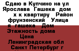 Сдаю в Купчино на ул. Ярослава  Гашека, дом 24, 3-х к.квартиру › Район ­ фрунзенский › Улица ­ я. гашека › Дом ­ 24 › Этажность дома ­ 10 › Цена ­ 35 000 - Ленинградская обл., Санкт-Петербург г. Недвижимость » Квартиры аренда   . Ленинградская обл.,Санкт-Петербург г.